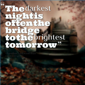 Quotes Picture: the darkest night is often the bridge to the brightest ...