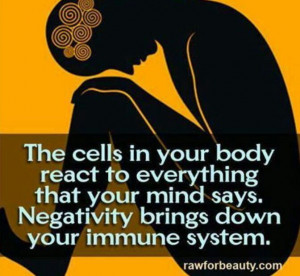 Try to be positive! The cells in your body...
