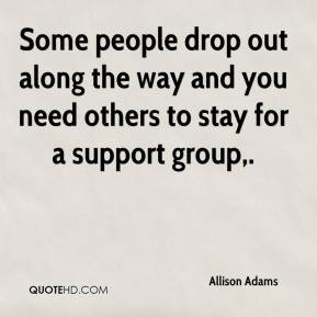 ... out along the way and you need others to stay for a support group