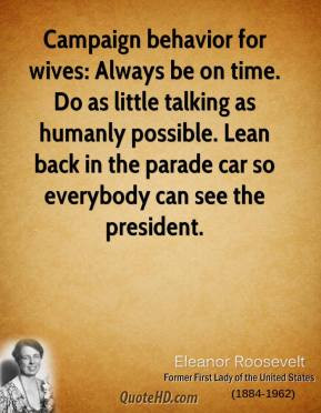 Eleanor Roosevelt - Campaign behavior for wives: Always be on time. Do ...