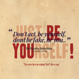 Quotes Picture: don't act, be yourself, dont be fake, be you