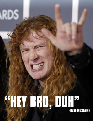 We've had a lot of fun at Dave Mustaine's expense. To be fair, he ...