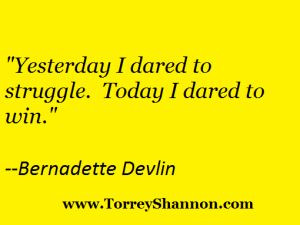 Yesterday I dared to struggle. Today I dare to win.” – Bernadette ...