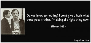 ... what those people think, I'm doing the right thing now. - Henry Hill