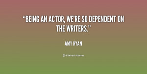 Being an actor, we're so dependent on the writers.”