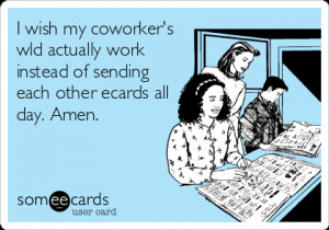 ... wld actually work instead of sending each other ecards all day. Amen