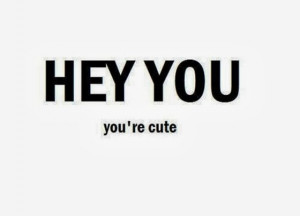Hey-you-you-are-cute-saying-quotes.jpg