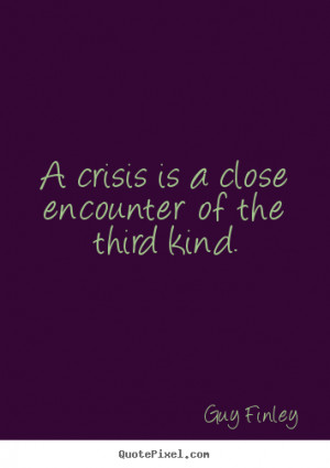 crisis is a close encounter of the third kind. Guy Finley good ...