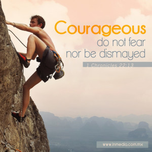 Courageous, do not fear nor be dismayed.