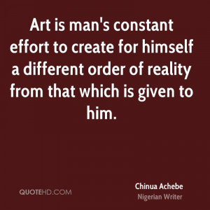 Art is man's constant effort to create for himself a different order ...