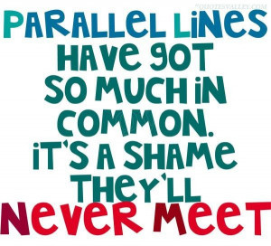 Parallel lines have got so much in common quote