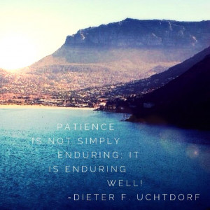 Patience is not simply enduring; it is enduring well!” — Dieter F ...