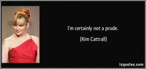 certainly not a prude. - Kim Cattrall