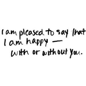 Pleased To Say That I Am Happy -- With Or With out You.