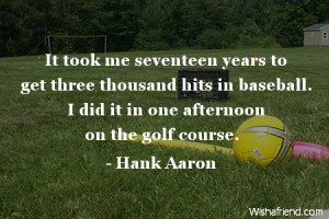 It took me seventeen years to get three thousand hits in baseball. I ...