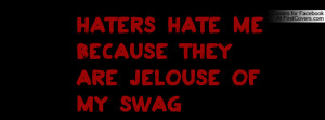haters hate me because they are jelouse of my swag Facebook Quote ...