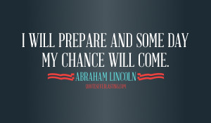 will prepare and some day my chance will come Abraham Lincoln quote