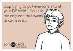 Stop trying to pull everyone into all your DRAMA... You are the only ...