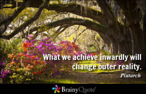 What we achieve inwardly will change outer reality. - Plutarch