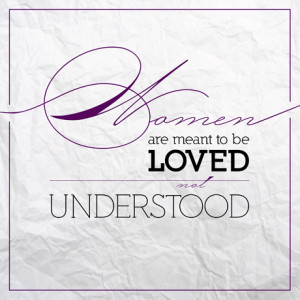 Women are meant to be loved, not to be understood.