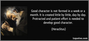 Good character is not formed in a week or a month. It is created ...