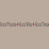 Good Friends ~ Good Wine ~ Good Times.