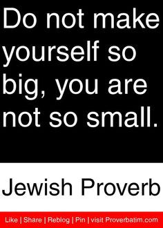 ... so big, you are not so small. - Jewish Proverb #proverbs #quotes More