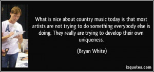 What is nice about country music today is that most artists are not ...