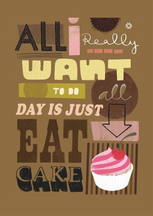 eat cake. That'd be nice!