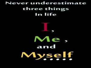 NEVER UNDER ESTIMATE THREE THINGS IN LIFE. ME, MYSELF & I