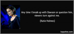 ... up with Dawson or question him, viewers turn against me. - Katie