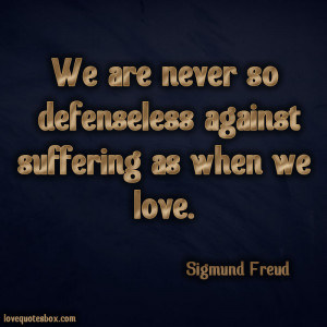 We are never so defenseless against suffering as when we love.”
