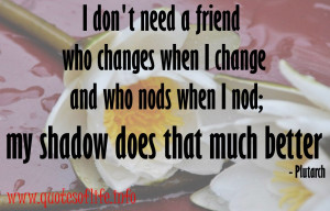 -need-a-friend-who-changes-when-I-change-and-who-nods-when-I-nod-my ...