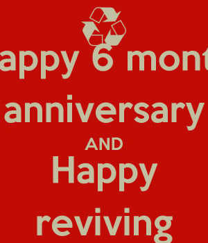 happy 6 month anniversary and happy reviving happy 6 month anniversary ...