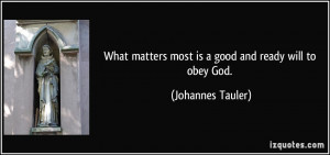 ... matters most is a good and ready will to obey God. - Johannes Tauler