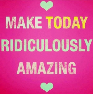 Make today amazing quote via Carol's Country Sunshine on Facebook
