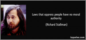 Laws that oppress people have no moral authority - Richard Stallman