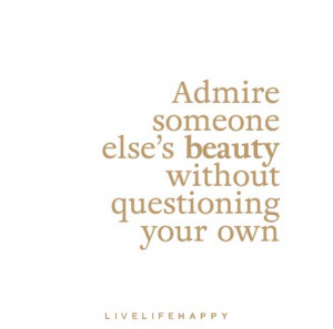 Admire someone else’s beauty without questioning your own.