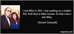 ... there is Milos Forman. So that's how I met Milos. - Vincent Schiavelli