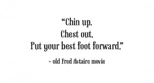 Chin up. Chest out. Put your best foot forward.