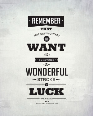 ... you want is sometimes a wonderful stroke of luck. ~ Dalai Lama Quote