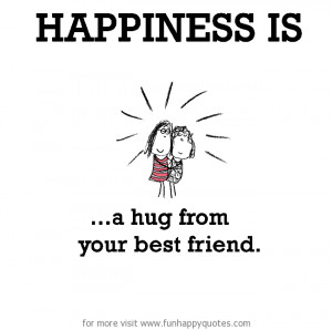 Happiness is, a hug from your best friend.