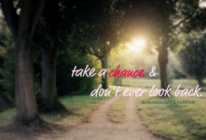 take a chance and dont ever look back
