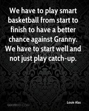 We have to play smart basketball from start to finish to have a better ...
