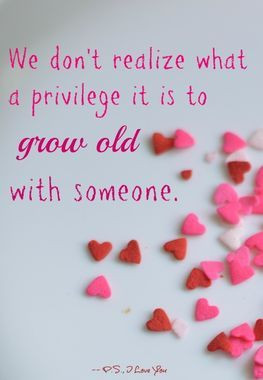 We don't realize what a privilege it it to grow old with someone. # ...