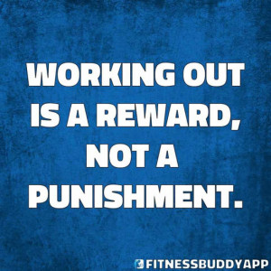 working out is a reward, not a punishment