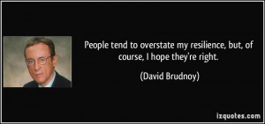 People tend to overstate my resilience, but, of course, I hope they're ...