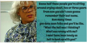 Made this myself, one of my favorite Madea quotes “Cause half these ...
