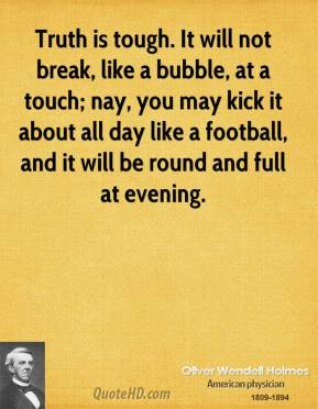 Truth is tough. It will not break, like a bubble, at a touch; nay, you ...