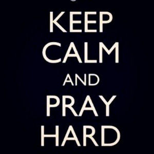 Keep calm and pray hard